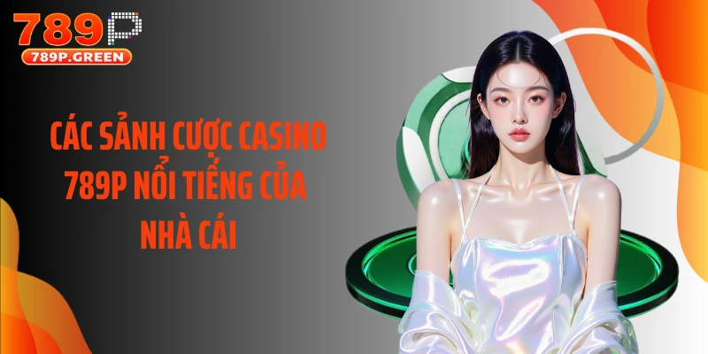 Các sảnh cược casino 789P nổi tiếng của nhà cái