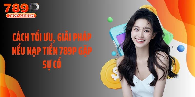 Cách tối ưu, giải pháp nếu nạp tiền 789P gặp sự cố