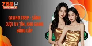 Casino 789P - Sảnh Cược Uy Tín, Kho Game Đẳng Cấp