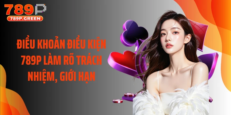 Điều khoản điều kiện 789P làm rõ trách nhiệm, giới hạn