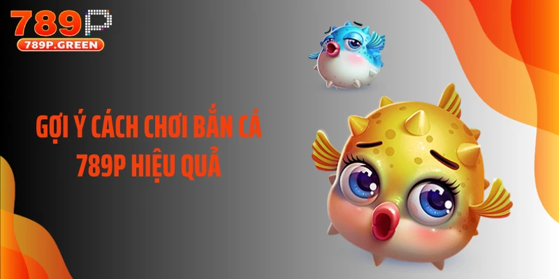 Gợi ý cách chơi bắn cá 789P hiệu quả