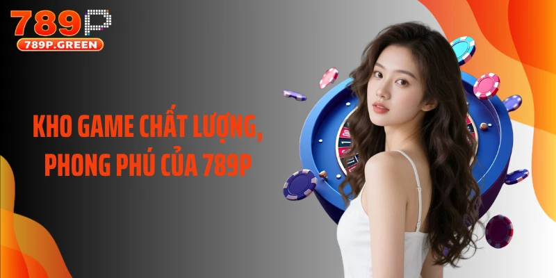 Kho game chất lượng, phong phú của 789P