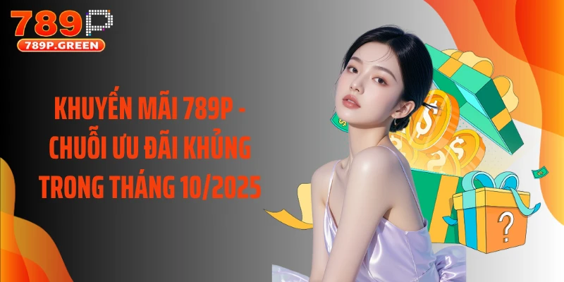 Khuyến Mãi 789P - Chuỗi Ưu Đãi Khủng Trong Tháng 10/2025
