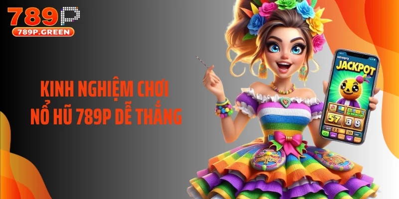 Kinh nghiệm chơi nổ hũ 789P dễ thắng