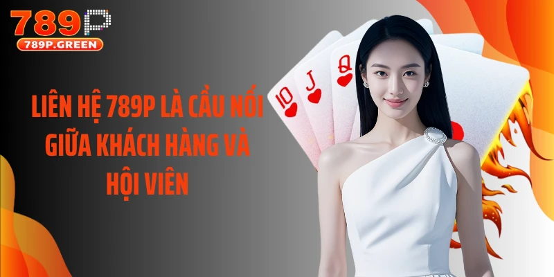 Liên hệ 789P là cầu nối giữa khách hàng và hội viên