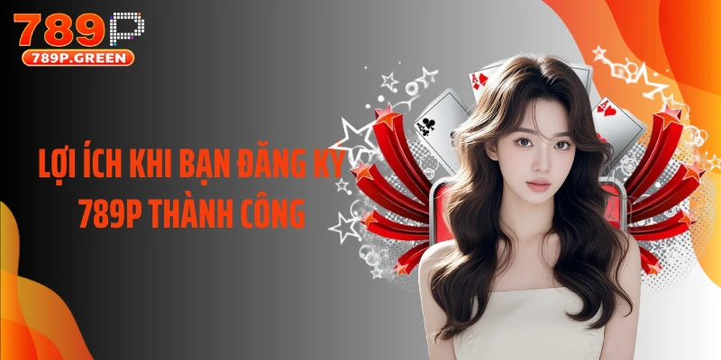 Lợi ích khi bạn đăng ký 789P thành công