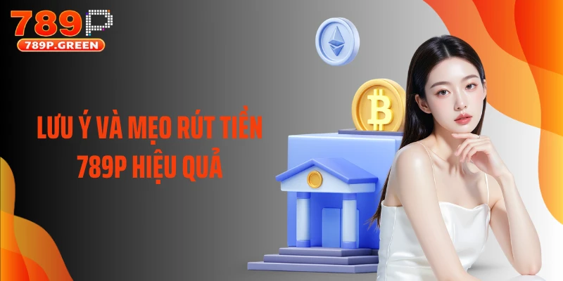 Lưu ý và mẹo rút tiền 789P hiệu quả