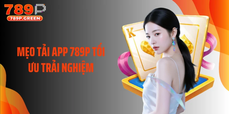 Mẹo tải app 789P tối ưu trải nghiệm