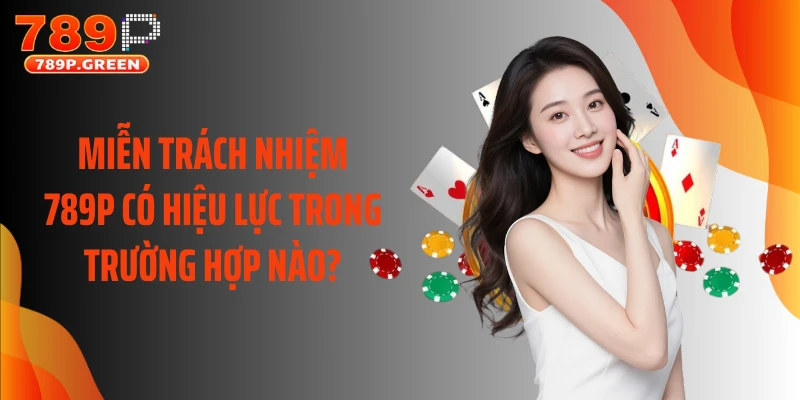 Miễn trách nhiệm 789P có hiệu lực trong trường hợp nào?