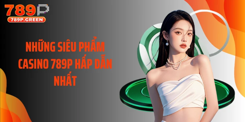 Những siêu phẩm casino 789P hấp dẫn nhất