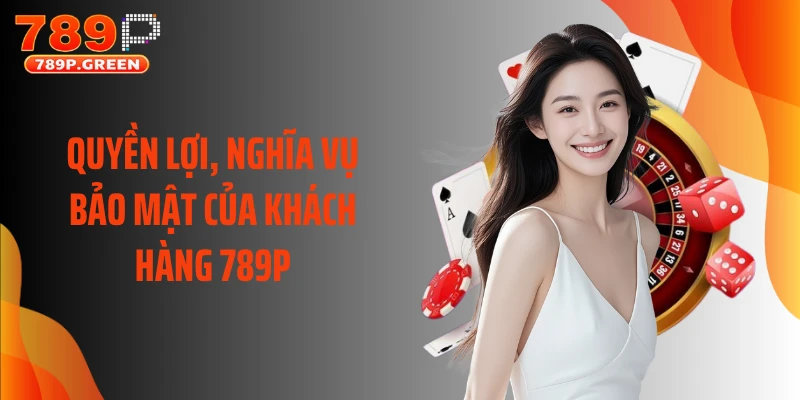 Quyền lợi, nghĩa vụ bảo mật của khách hàng 789P