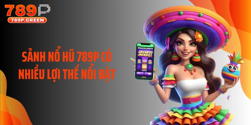 Sảnh nổ hũ 789P có nhiều lợi thế nổi bật
