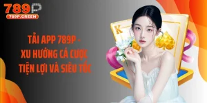 Tải App 789P - Xu Hướng Cá Cược Tiện Lợi Và Siêu Tốc