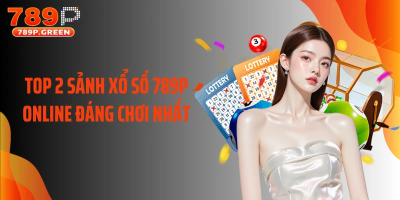 Top 2 sảnh xổ số 789P online đáng chơi nhất
