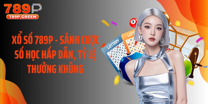 Xổ Số 789P - Sảnh Cược Số Học Hấp Dẫn, Tỷ Lệ Thưởng Khủng